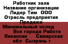 Работник зала › Название организации ­ Лидер Тим, ООО › Отрасль предприятия ­ Продажи › Минимальный оклад ­ 25 000 - Все города Работа » Вакансии   . Самарская обл.,Сызрань г.